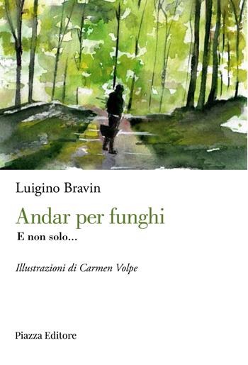 Andar per funghi. E non solo... - Luigino Bravin - Libro Piazza Editore 2024, I sorrisi del leone | Libraccio.it