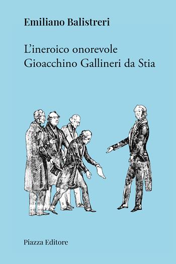 L'ineroico onorevole Gioacchino Gallineri da Stia - Emiliano Balistreri - Libro Piazza Editore 2024, I sorrisi del leone | Libraccio.it