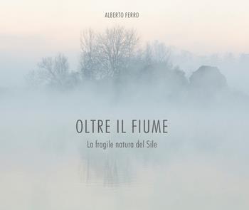 Oltre il fiume. La fragile natura del Sile - Alberto Ferro - Libro Piazza Editore 2024 | Libraccio.it
