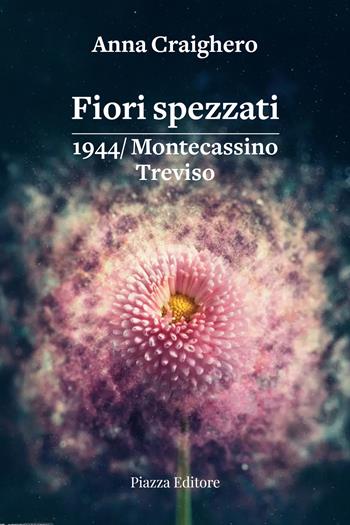 Fiori spezzati. 1944/Montecassino Treviso - Anna Craighero - Libro Piazza Editore 2025, I Noni | Libraccio.it