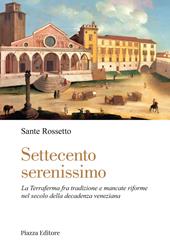 Settecento serenissimo. La terraferma fra tradizione e mancate riforme nel secolo della decadenza veneziana