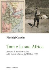 Tom e la sua Africa. Memorie di Antonio Canzian nelle Colonie africane dal 1937 al 1944