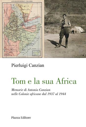 Tom e la sua Africa. Memorie di Antonio Canzian nelle Colonie africane dal 1937 al 1944 - Pierluigi Canzian - Libro Piazza Editore 2025 | Libraccio.it