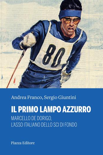 Il primo lampo azzurro. Marcello De Dorigo, l’asso italiano dello sci di fondo - Andrea Franco, Sergio Giuntini - Libro Piazza Editore 2026 | Libraccio.it