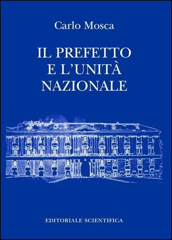 Il prefetto e l'unità nazionale - Carlo Mosca - Libro Editoriale Scientifica 2016 | Libraccio.it