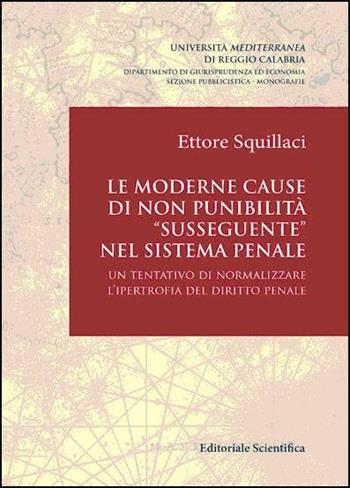 Le moderne cause di non punibilità «susseguente» nel sistema penale. Un tentativo di normalizzare l'ipertrofia del diritto penale - Ettore Squillace - Libro Editoriale Scientifica 2016 | Libraccio.it