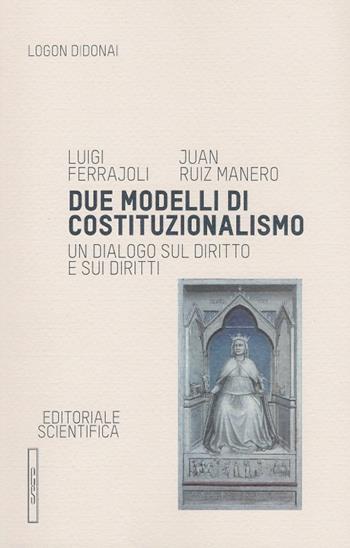 Due modelli di costituzionalismo. Un dialogo sul diritto e sui diritti - Luigi Ferrajoli, Juan Ruiz Manero - Libro Editoriale Scientifica 2016, Logon didonai. Testi | Libraccio.it