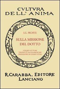 La missione del dotto - J. Gottlieb Fichte - Libro Carabba 2008, Cultura dell'anima | Libraccio.it