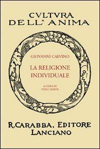 La religione individuale - Giovanni Calvino - Libro Carabba 2008, Cultura dell'anima | Libraccio.it