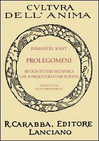 Prolegomeni ad ogni futura metafisica che si presenterà come scienza - Immanuel Kant - Libro Carabba 2009, Cultura dell'anima | Libraccio.it