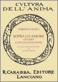 Sopra lo amore ovvero Convito di Platone - Marsilio Ficino - Libro Carabba 2009, Cultura dell'anima | Libraccio.it