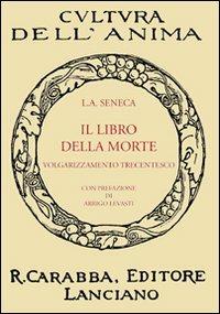 Il libro della morte. Volgarizzamento trecentesco - Lucio Anneo Seneca - Libro Carabba 2009, Cultura dell'anima | Libraccio.it
