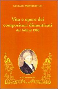 Vita e opere dei compositori dimenticati dal 1600 al 1900 - Stelvio Mestrovich - Libro Carabba 2009 | Libraccio.it