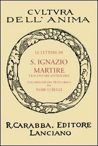 Le lettere di S. Ignazio martire - Marco Belli - Libro Carabba 2010, Cultura dell'anima | Libraccio.it