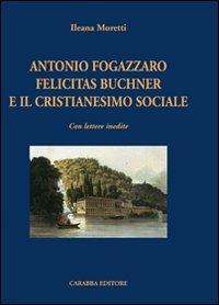 Antonio Fogazzaro Felicitas Buchner e il cristianesimo sociale - Ileana Moretti - Libro Carabba 2010, Studi e ricerche | Libraccio.it