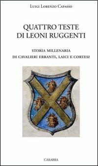 Quattro teste di leoni ruggenti. Storia millenaria di cavalieri erranti, laici e cortesi - Luigi L. Capasso - Libro Carabba 2010, Storia e documenti | Libraccio.it