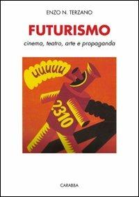 Futurismo. Cinema, teatro, arte e propaganda - Enzo N. Terzano - Libro Carabba 2011, Storia e documenti | Libraccio.it