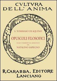 Opuscoli filosofici - d'Aquino (san) Tommaso - Libro Carabba 2011, Cultura dell'anima | Libraccio.it