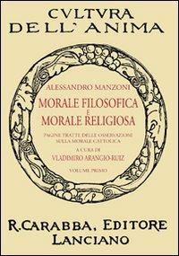 Morale filosofica e morale religiosa. Pagine tratte dalle osservazioni sulla morale cattolica. Vol. 1 - Alessandro Manzoni - Libro Carabba 2011, Cultura dell'anima | Libraccio.it