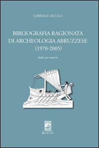 Bibliografia ragionata di archeologia abruzzese (1970-2005) - Gabriele Iaculli - Libro Carabba 2015, Storia e documenti | Libraccio.it