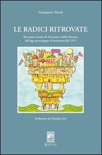 Le radici ritrovate. Racconto storico di Avezzano e delle Marsica dal lago prosciugato al terremoto del 1915 - Giampiero Nicoli - Libro Carabba 2014, Storia e documenti | Libraccio.it