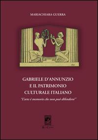 Gabriele d'Annunzio e il patrimonio culturale italiano. «L'arte è memoria che non può difendersi» - Mariachiara Guerra - Libro Carabba 2014, Storia e documenti | Libraccio.it