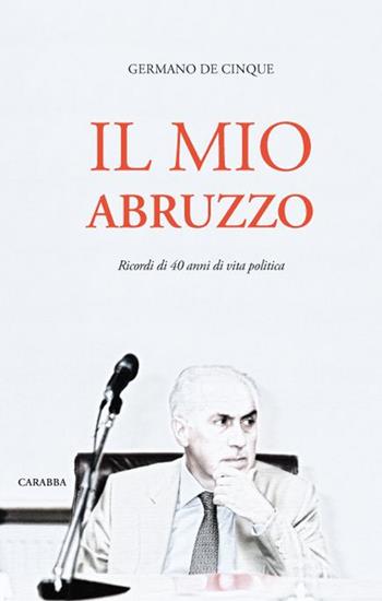 Il mio Abruzzo. Ricordi di 40 anni di vita politica - Germano De Cinque - Libro Carabba 2016, Universale Carabba | Libraccio.it