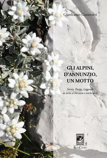 Gli alpini, d'Annunzio, un motto. Storia, poesia, leggenda in terra d'Abruzzo e anche oltre - Gianfranco Giustizieri - Libro Carabba 2016, Storia e documenti | Libraccio.it
