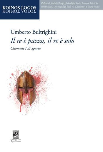 Il re è pazzo, il re è solo. Cleomene I di Sparta - Umberto Bultrighini - Libro Carabba 2016, Koinos Logos | Libraccio.it