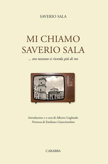 Mi chiamo Saverio Sala....Ora nessuno si ricorda più di me - Saverio Sala - Libro Carabba 2016, Universale Carabba | Libraccio.it