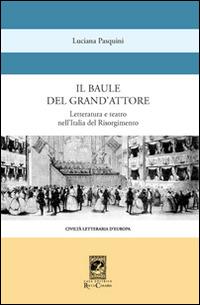 Il baule del grande attore. Letteratura e teatro nell'Italia del Risorgimento - Luciana Pasquini - Libro Carabba 2016, Civiltà letteraria d'Europa | Libraccio.it