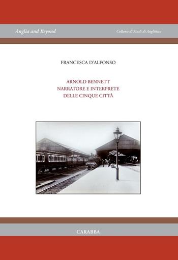 Arnold Bennet narratore e interprete delle «Cinque città» - Francesca D'Alfonso - Libro Carabba 2016, Anglia and Beyond | Libraccio.it