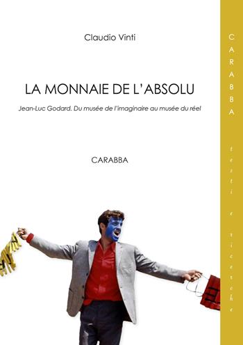 La monnaie de l'absolu. Jean-Luc Godard. Du musée de l'imaginarie au musée du réel - Claudio Vinti - Libro Carabba 2017, Testi e ricerche | Libraccio.it