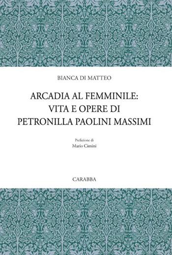 Arcadia al femminile. Vita e opere di Petronilla Paolini Massimi - Bianca Di Matteo - Libro Carabba 2017, Universale Carabba | Libraccio.it