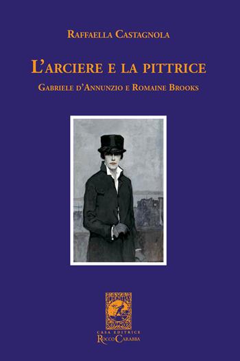 L'arciere e la pittrice. Gabriele D'Annunzio e Romaine Brooks - Raffaella Castagnola - Libro Carabba 2017, La biblioteca del particolare | Libraccio.it