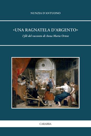 «Una ragnatela d’argento». I fili del racconto di Anna Maria Ortese - Nunzia D'Antuono - Libro Carabba 2018, Universale Carabba | Libraccio.it