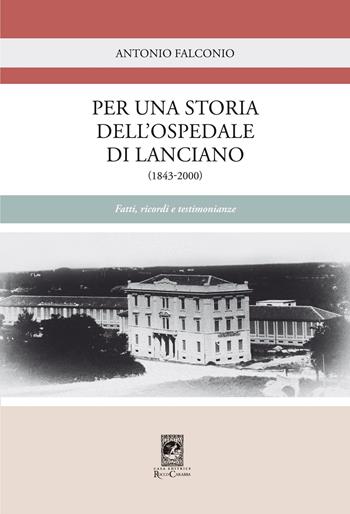 Per una storia dell'Ospedale di Lanciano (1843-2000). Fatti, ricordi e testimonianze - Antonio Falconio - Libro Carabba 2020, Storia e documenti | Libraccio.it