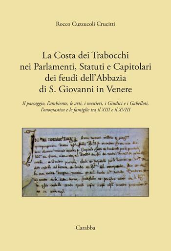 La costa dei Trabocchi nei Parlamenti, Statuti e Capitolari dei Feudi dell'Abbazia di San Giovanni in Venere. Il paesaggio, l'ambiente, le arti, i mestieri, i Giudici e i Gabelloti, l'onomastica e le Famiglie tra il XIII e il XVIII secolo - Rocco Cuzzucoli Crucitti - Libro Carabba 2020, Storia e documenti | Libraccio.it