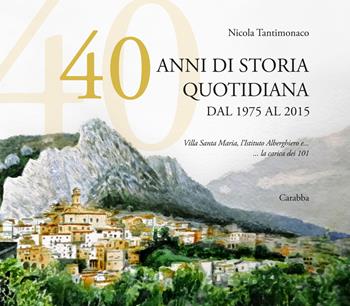 40 anni di storia quotidiana. Dal 1975 al 2015. Villa Santa Maria, l'istituto Alberghiero e... la carica dei 101 - Nicola Tantimonaco - Libro Carabba 2021 | Libraccio.it