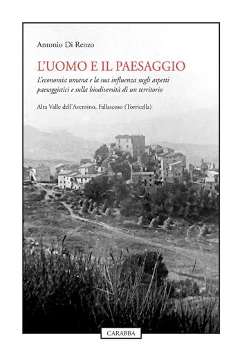 L'uomo e il paesaggio. L'economia umana e la sua influenza sugli aspetti paesaggistici e sulla biodiversità di un territorio - Antonio Di Renzo - Libro Carabba 2022, Scienze e ambiente | Libraccio.it