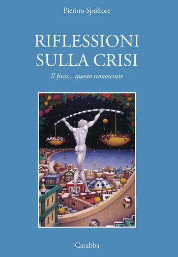 Riflessioni sulla crisi. Il fisco... questo sconosciuto - Pierino Spoltore - Libro Carabba 2022, Universale Carabba | Libraccio.it