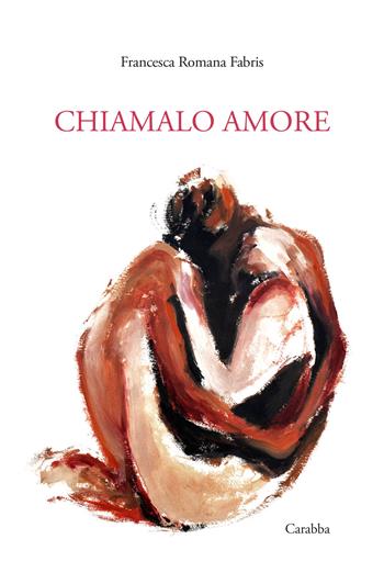 Chiamalo amore - Francesca Romana Fabris - Libro Carabba 2023, Scrittori nuovi | Libraccio.it