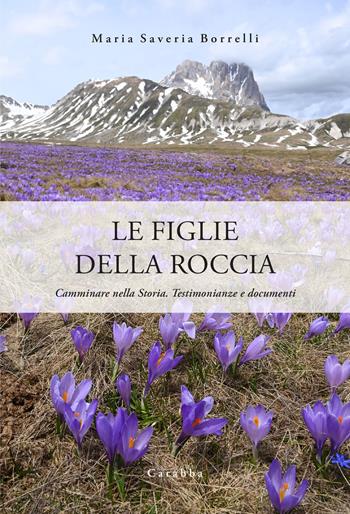 Le figlie della roccia. Camminare nella Storia. Testimonianze e documenti - Maria Saveria Borrelli - Libro Carabba 2023, Universale Carabba | Libraccio.it