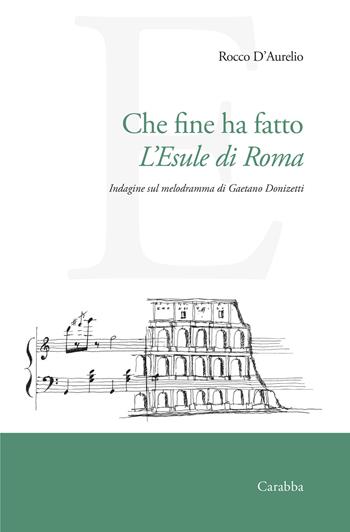 Che fine ha fatto L'Esule di Roma. Indagine sul melodramma di Gaetano Donizetti - Rocco D'Aurelio - Libro Carabba 2023, Universale Carabba | Libraccio.it