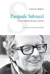 Pasquale Salvucci. L'uomo, il filosofo-educatore, il politico. Un ritratto anche per immagini