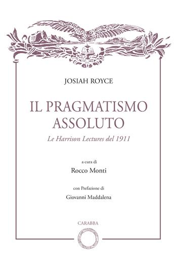 Il pragmatismo assoluto. Le Harrison Lectures del 1911 - Josiah Royce - Libro Carabba 2024, Biblioteca del Leonardo | Libraccio.it