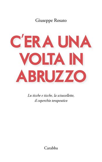 C'era una volta in Abruzzo. Lu ticche e ticche, la sciuscellette, il coperchio terapeutico - Giuseppe Rosato - Libro Carabba 2024, Universale Carabba | Libraccio.it