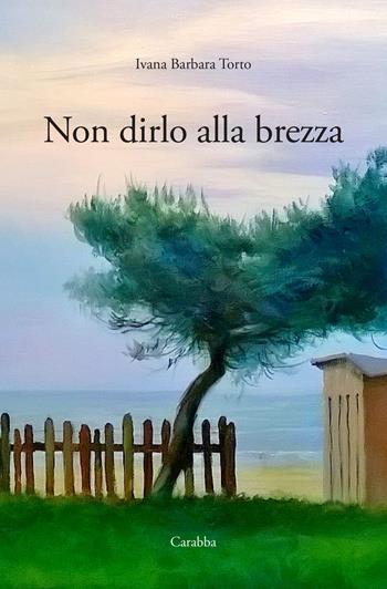 Non dirlo alla brezza - Ivana Barbara Torto - Libro Carabba 2024, Scrittori nuovi | Libraccio.it