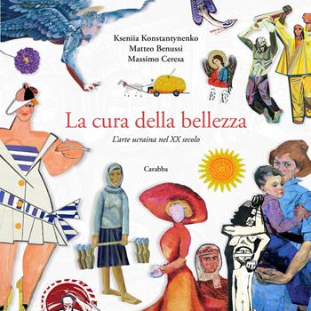 La cura della bellezza. L'arte ucraina nel XX secolo - kseniia Konstantinenko, Matteo Benussi, Massimo Ceresa - Libro Carabba 2025, Transexpress | Libraccio.it