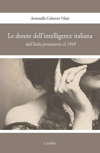 Le donne nell'intelligence italiana dall'Italia preunitaria al 1949 - Antonella Colonna Vilasi - Libro Carabba 2025 | Libraccio.it